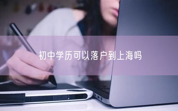 初中学历可以落户到上海吗