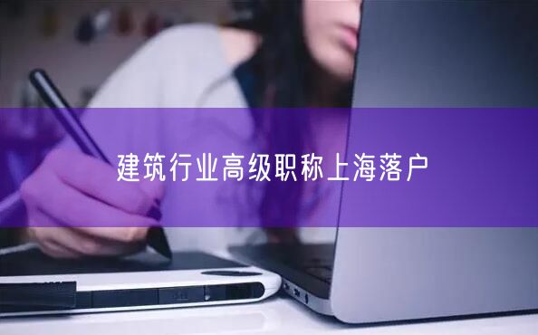 建筑行业高级职称上海落户