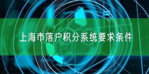 上海市落户积分系统要求条件