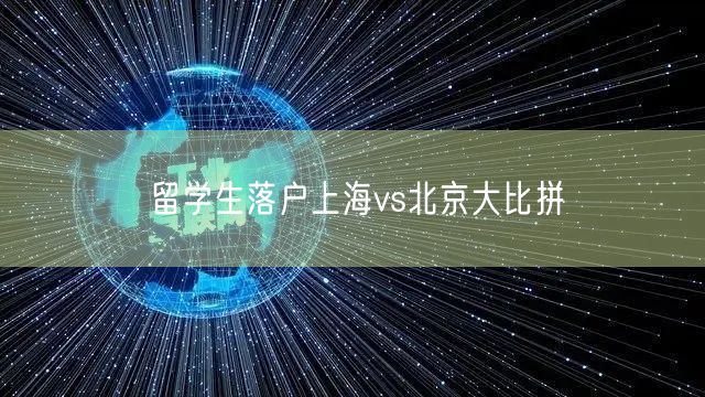 留学生落户上海vs北京大比拼