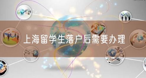 上海留学生落户后需要办理