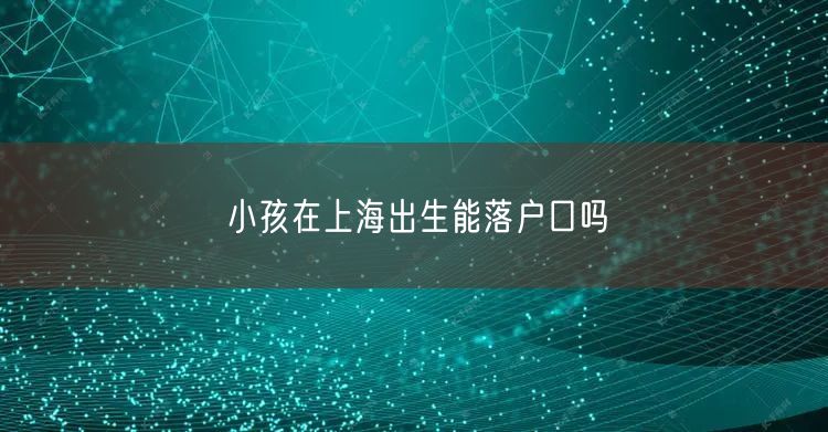 小孩在上海出生能落户口吗