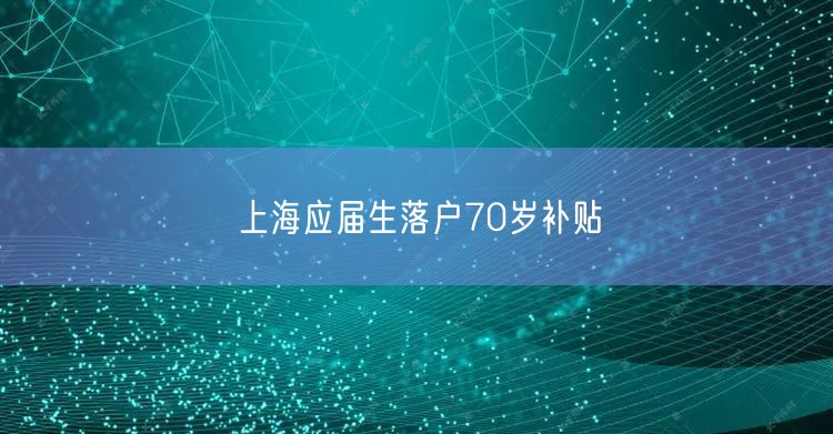 上海应届生落户70岁补贴