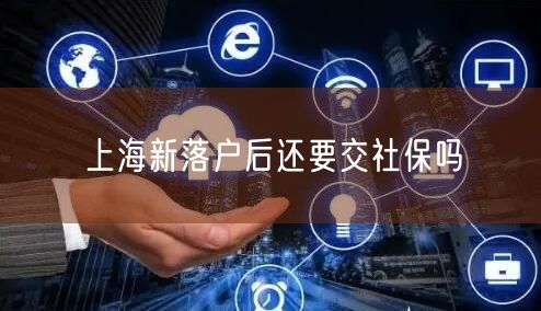 上海新落户后还要交社保吗