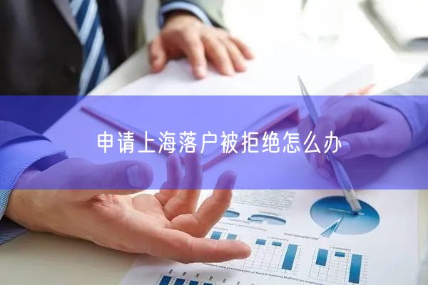 申请上海落户被拒绝怎么办