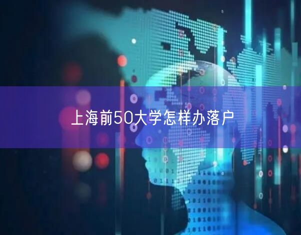 上海前50大学怎样办落户