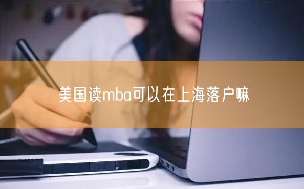 美国读mba可以在上海落户嘛