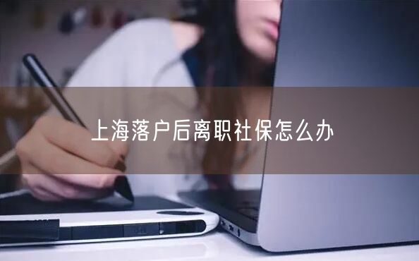 上海落户后离职社保怎么办