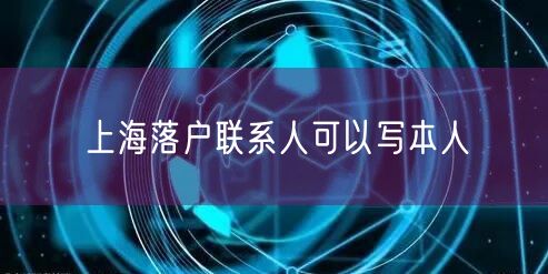 上海落户联系人可以写本人