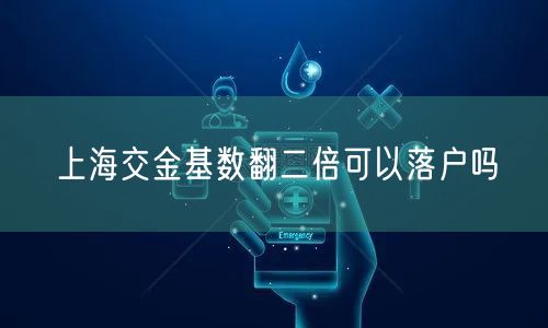 上海交金基数翻二倍可以落户吗