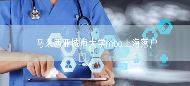 马来西亚城市大学mba上海落户