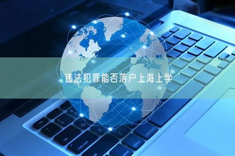 违法犯罪能否落户上海上学