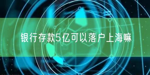 银行存款5亿可以落户上海嘛