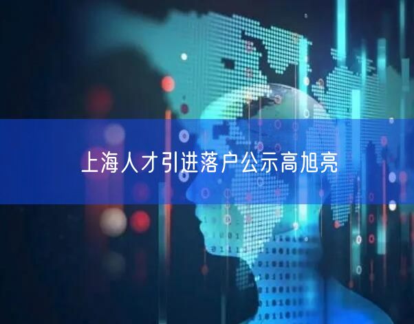 上海人才引进落户公示高旭亮