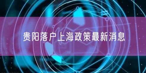 贵阳落户上海政策最新消息