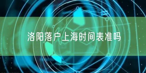 洛阳落户上海时间表准吗