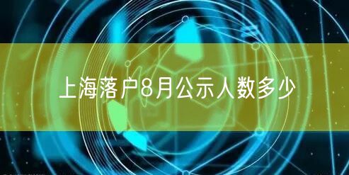 上海落户8月公示人数多少