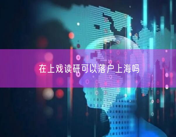 在上戏读研可以落户上海吗