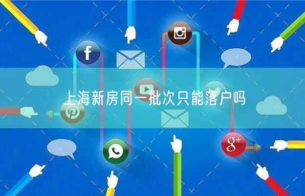 上海新房同一批次只能落户吗