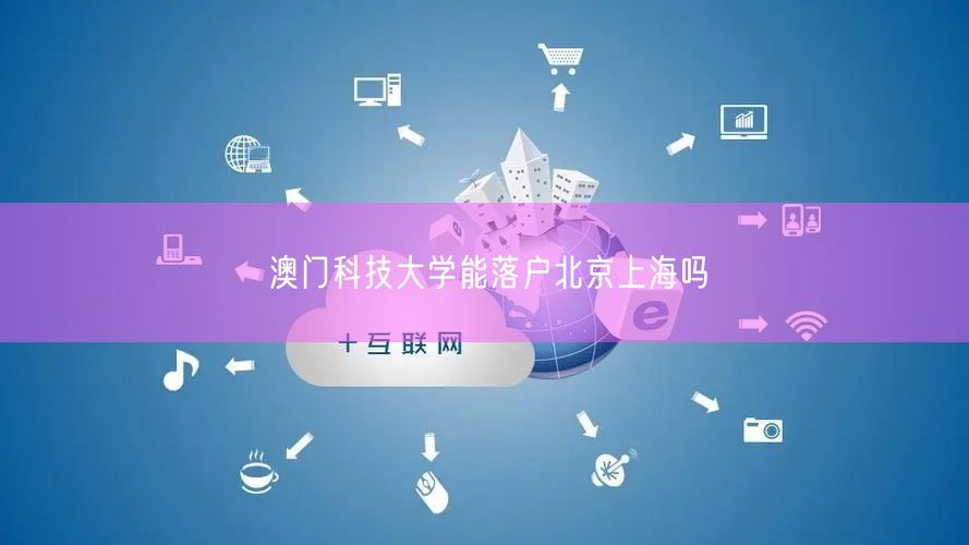 澳门科技大学能落户北京上海吗