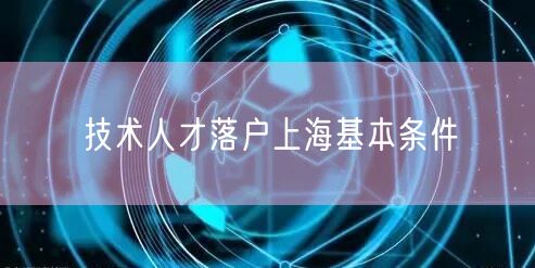 技术人才落户上海基本条件