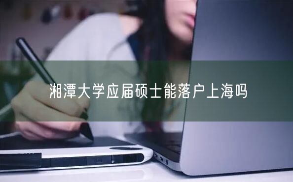 湘潭大学应届硕士能落户上海吗