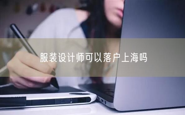 服装设计师可以落户上海吗