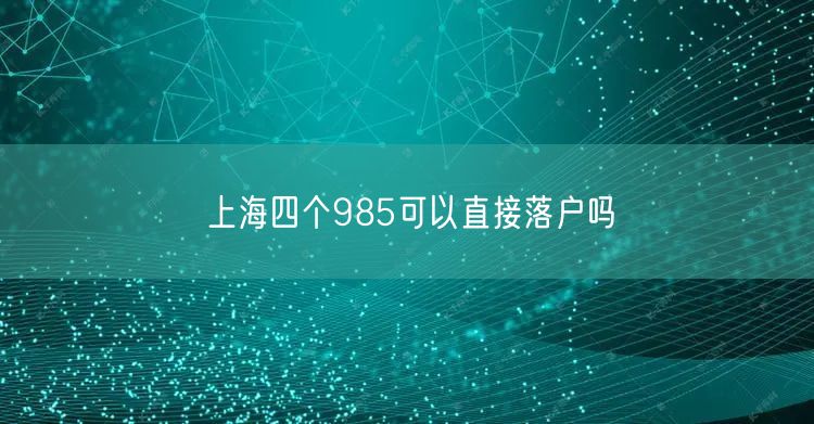 上海四个985可以直接落户吗