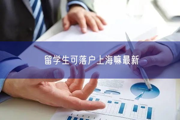 留学生可落户上海嘛最新