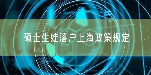 硕士生娃落户上海政策规定