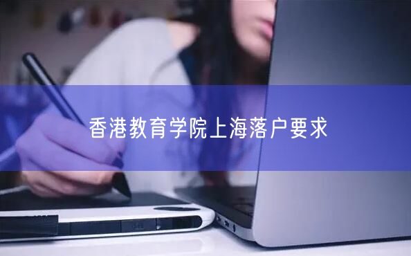 香港教育学院上海落户要求