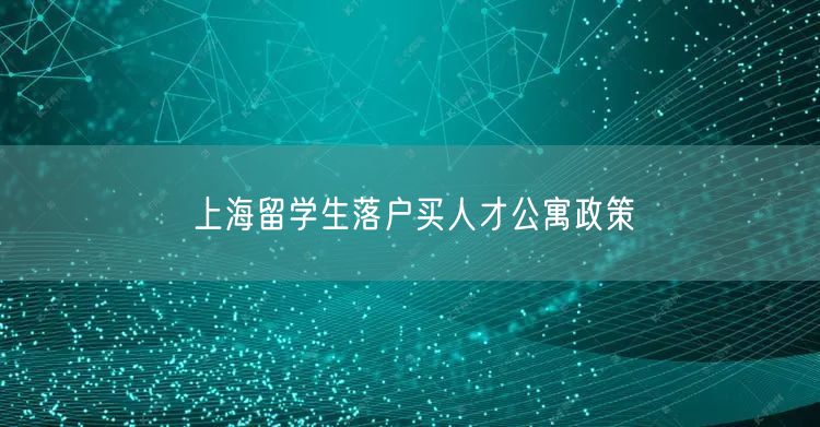 上海留学生落户买人才公寓政策