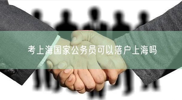 考上海国家公务员可以落户上海吗