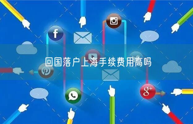 回国落户上海手续费用高吗