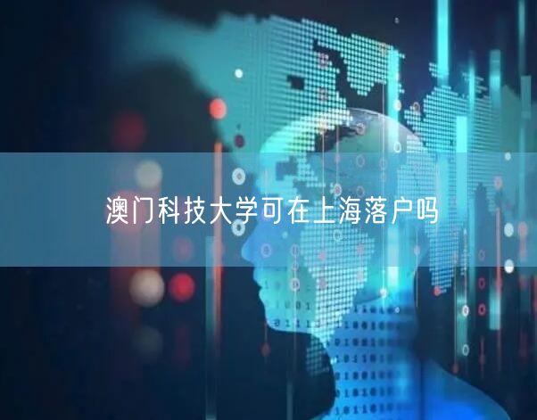 澳门科技大学可在上海落户吗