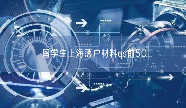 留学生上海落户材料qs前50