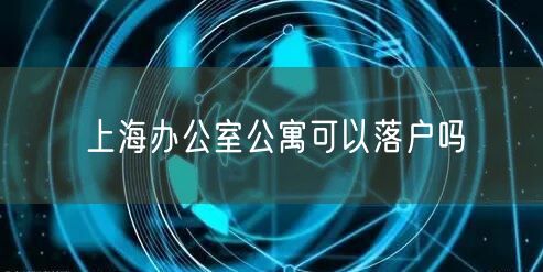 上海办公室公寓可以落户吗