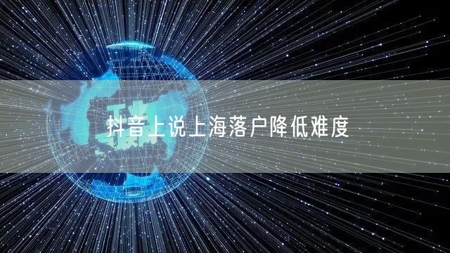 抖音上说上海落户降低难度