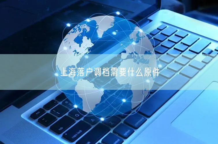 上海落户调档需要什么原件