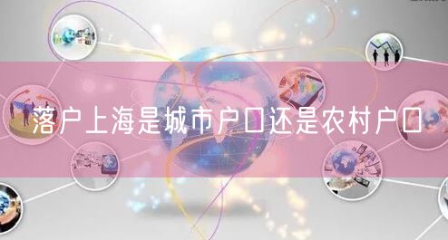 落户上海是城市户口还是农村户口