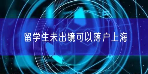 留学生未出镜可以落户上海