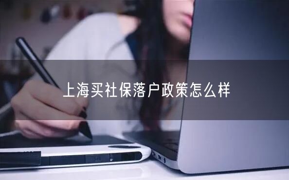 上海买社保落户政策怎么样