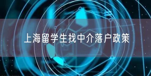 上海留学生找中介落户政策