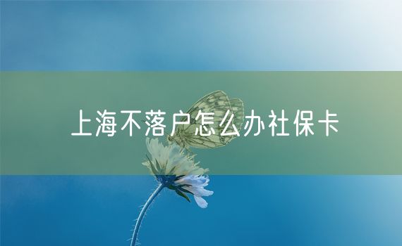 上海不落户怎么办社保卡