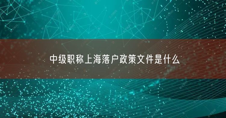 中级职称上海落户政策文件是什么