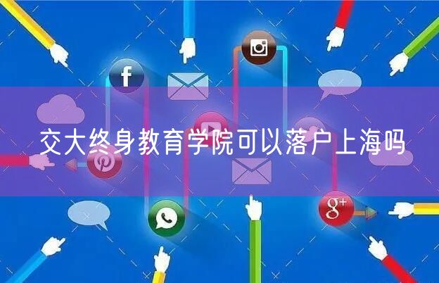 交大终身教育学院可以落户上海吗