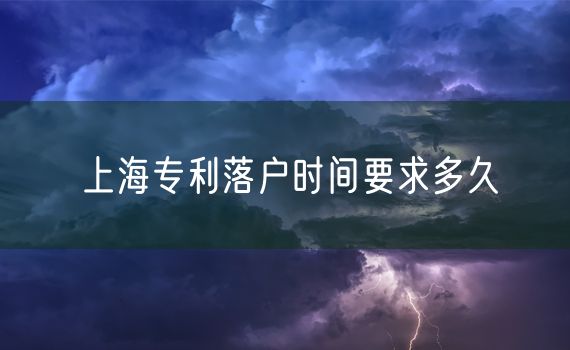 上海专利落户时间要求多久