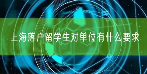 上海落户留学生对单位有什么要求