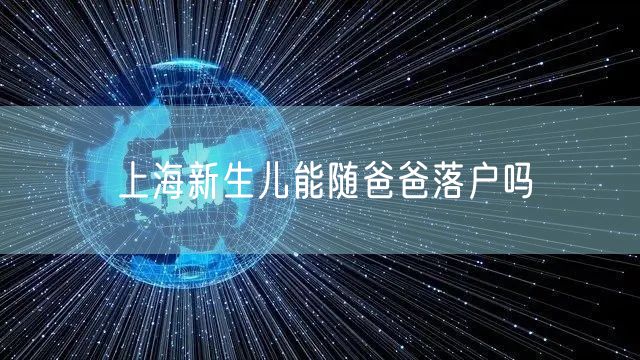 上海新生儿能随爸爸落户吗