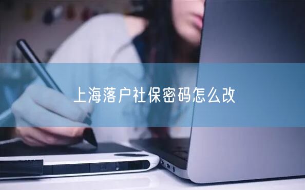 上海落户社保密码怎么改